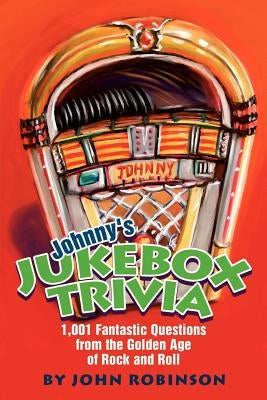 Johnny's Jukebox Trivia: 1,001 Fantastic Questions from the Golden Age of Rock and Roll by Robinson, John