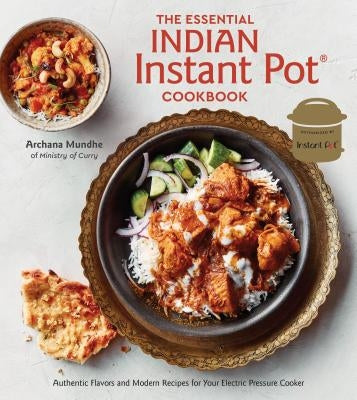 The Essential Indian Instant Pot Cookbook: Authentic Flavors and Modern Recipes for Your Electric Pressure Cooker by Mundhe, Archana