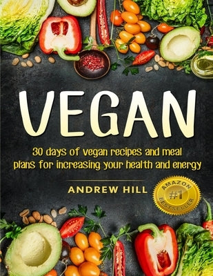 Vegan: 30 Days of Vegan Recipes and Meal Plans for Increasing Your Health and Energy by Hill, Andrew