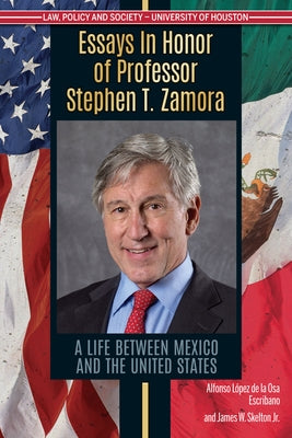 Essays in Honor of Professor Stephen T. Zamora: A Life Between Mexico and the United States by López de la Osa Escribano, Alfonso
