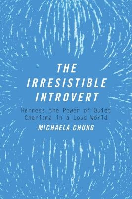 The Irresistible Introvert: Harness the Power of Quiet Charisma in a Loud World by Chung, Michaela
