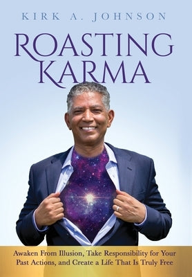 Roasting Karma: Awaken From Illusion, Take Responsibility for Your Past Actions, and Create a Life That Is Truly Free by Johnson, Kirk A.