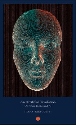 An Artificial Revolution: On Power, Politics and AI by Bartoletti, Ivana