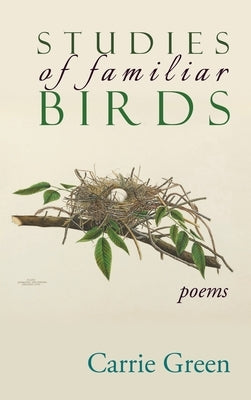 Studies of Familiar Birds: Poems by Green, Carrie