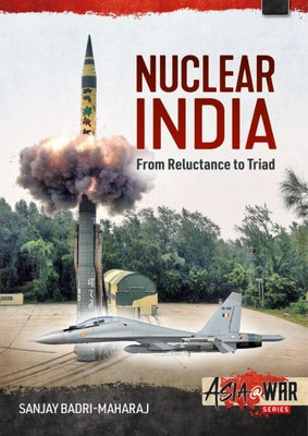 Nuclear India: Developing India's Nuclear Arms from Reluctance to Triad by Badri-Maharaj, Sanjay