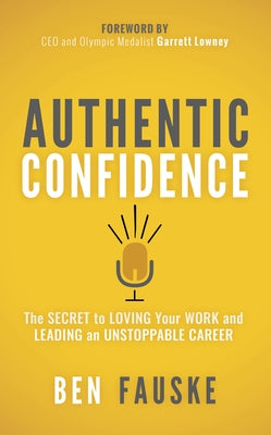 Authentic Confidence: The Secret to Loving Your Work and Leading an Unstoppable Career by Fauske, Ben
