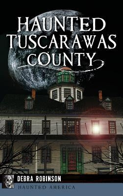 Haunted Tuscarawas County by Robinson, Debra