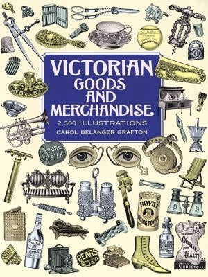 Victorian Goods and Merchandise: 2,300 Illustrations by Grafton, Carol Belanger