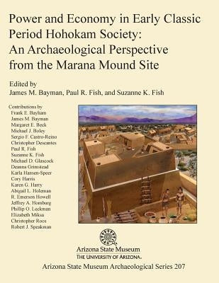 Power and Economy in Early Classic Period Hohokam Society: An Archaeological Perspective from the Marana Mound Site by Bayman, James M.