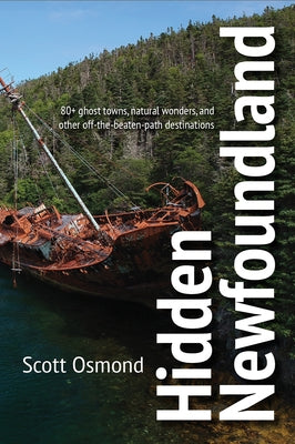 Hidden Newfoundland: 80+ Ghost Towns, Natural Wonders, and Other Off-The-Beaten-Path Destinations by Osmond, Scott
