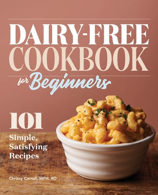 Dairy-Free Cookbook for Beginners: 101 Simple, Satisfying Recipes by Carroll, Chrissy, MPH Rd