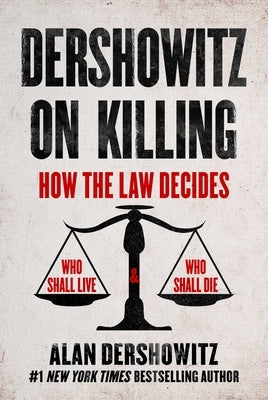 Dershowitz on Killing: How the Law Decides Who Shall Live and Who Shall Die by Dershowitz, Alan