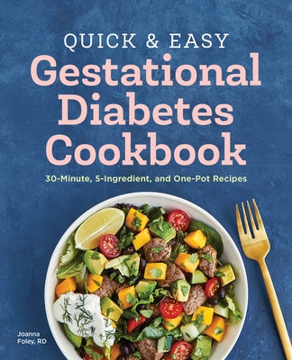 The Quick and Easy Gestational Diabetes Cookbook: 30-Minute, 5-Ingredient, and One-Pot Recipes by Foley, Joanna