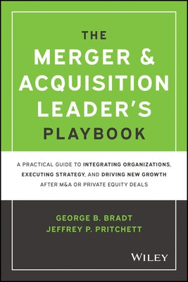 The Merger & Acquisition Leader's Playbook: A Practical Guide to Integrating Organizations, Executing Strategy, and Driving New Growth After M&A or Pr by Pritchett, Jeffrey P.