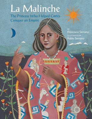 La Malinche: The Princess Who Helped Cortas Conquer an Empire by Serrano, Francisco