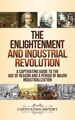 The Enlightenment and Industrial Revolution: A Captivating Guide to the Age of Reason and a Period of Major Industrialization by History, Captivating
