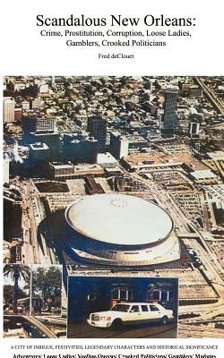 Scandalous New Orleans: An Encyclopedia of Crime, Prostitution, Corruption, Loose Ladies, Gamblers, and Crooked Politicians by Declouet, Fred