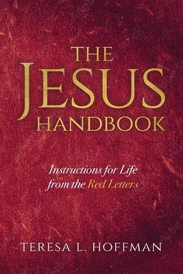 The Jesus Handbook: Instructions for Life from the Red Letters by Hoffman, Teresa L.