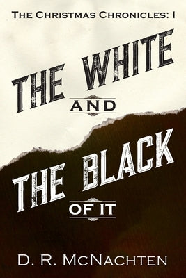The White and the Black of It: The Christmas Chronicles: 1 by McNachten, D. R.