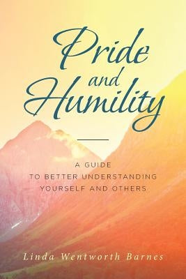 Pride and Humility-A Guide to Better Understanding Yourself and Others by Wentworth Barnes, Linda