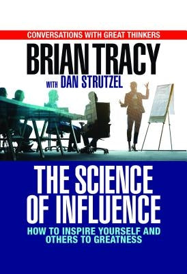 The Science of Influence: How to Inspire Yourself and Others to Greatness by Tracy, Brian