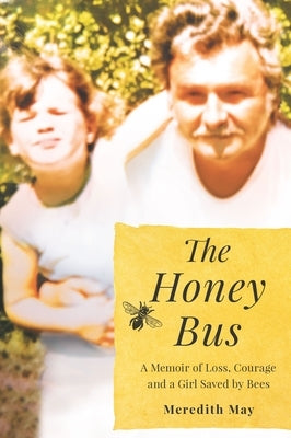 The Honey Bus: A Memoir of Loss, Courage and a Girl Saved by Bees by May, Meredith