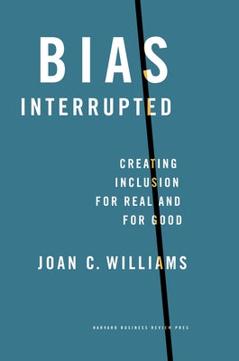 Bias Interrupted: Creating Inclusion for Real and for Good by Williams, Joan C.