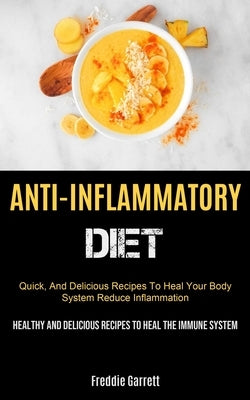 Anti-Inflammatory Diet: Quick, And Delicious Recipes To Heal Your Body System, Reduce Inflammation (Healthy And Delicious Recipes To Heal The by Garrett, Freddie