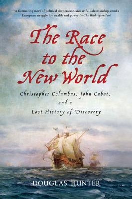 The Race to the New World: Christopher Columbus, John Cabot, and a Lost History of Discovery by Hunter, Douglas