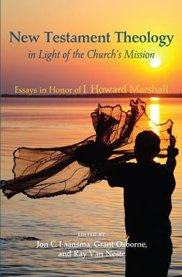 New Testament Theology in Light of the Church's Mission: Essays in Honor of I. Howard Marshall by Laansma, Jon C.