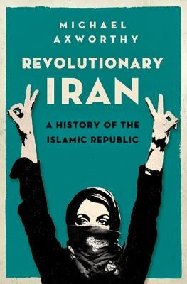 Revolutionary Iran: A History of the Islamic Republic by Axworthy, Michael