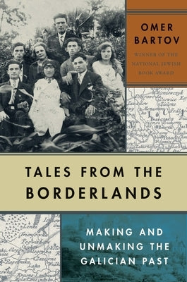 Tales from the Borderlands: Making and Unmaking the Galician Past by Bartov, Omer