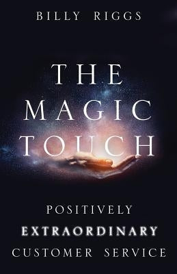 The Magic Touch: Positively Extraordinary Customer Service by Riggs, Billy