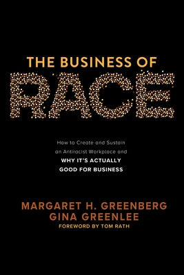 The Business of Race: How to Create and Sustain an Antiracist Workplace--And Why It's Actually Good for Business by Rath, Tom