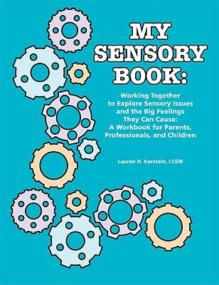 My Sensory Book: Working Together to Explore Sensory Issues and the Big Feelings They Can Cause: A Workbook for Parents, Professionals, by Kerstein, Lcsw Lauren H.