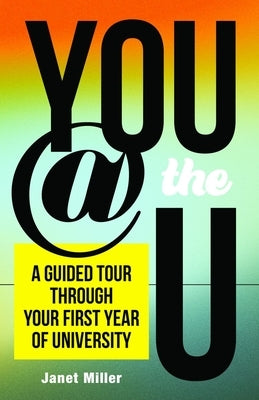 You @ the U: A Guided Tour Through Your First-Year of University by Miller, Janet