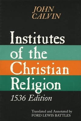 Institutes of the Christian Religion: Embracing Almost the Whole Sum of Piety, & Whatever is Necessary to Know of the Doctrine of Salvation: A Work Mo by Calvin, John