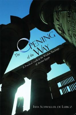 The Opening of the Way: A Practical Guide to the Wisdom Teachings of Ancient Egypt by Schwaller de Lubicz, Isha