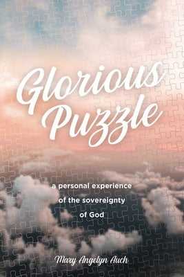 Glorious Puzzle: A Personal Experience of the Sovereignty of God by Auch, Mary