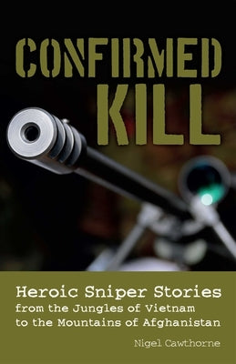 Confirmed Kill: Heroic Sniper Stories from the Jungles of Vietnam to the Mountains of Afghanistan by Cawthorne, Nigel