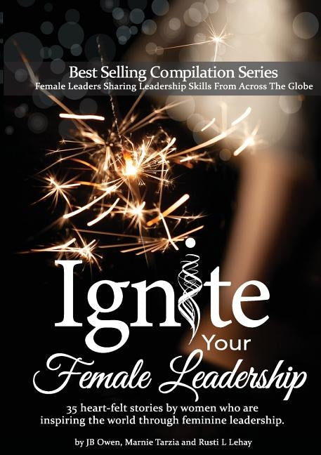 Ignite Your Female Leadership: Thirty-Five Outstanding Stories by Women Who Are Inspiring the World Through Feminine Leadership by Owen, Jb