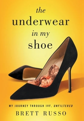 The Underwear in My Shoe: My Journey Through IVF, Unfiltered by Russo, Brett