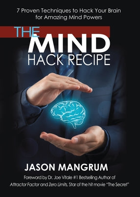 The Mind Hack Recipe: 7 Proven Techniques to Hack Your Brain for Amazing Mind Powers by Mangrum, Jason