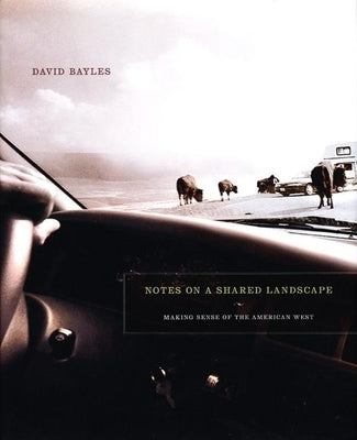 Notes on a Shared Landscape: Making Sense of the American West by Bayles, David