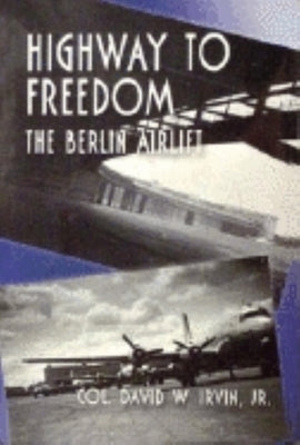 Highway to Freedom: The Berlin Airlift by Irvin, David W.