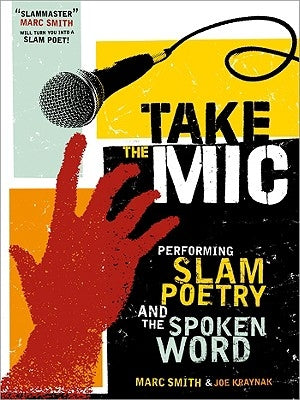 Take the Mic: The Art of Performance Poetry, Slam, and the Spoken Word by Smith, Marc Kelly
