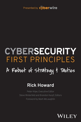 Cybersecurity First Principles: A Reboot of Strategy and Tactics by Howard, Rick
