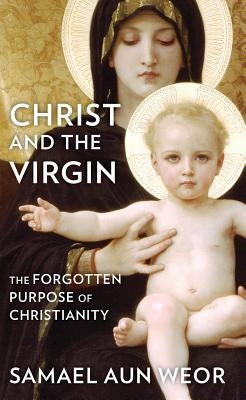 Christ and the Virgin: The Forgotten Purpose of Christianity by Aun Weor, Samael
