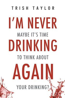 I'm Never Drinking Again: : Maybe It's Time to Think About Your Drinking? by Taylor, Trish