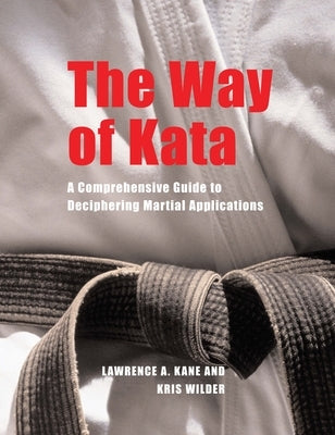 The Way of Kata: A Comprehensive Guide to Deciphering Martial Applications by Kane, Lawrence A.